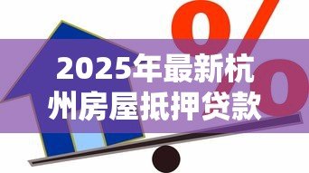 2025年最新杭州房屋抵押贷款:杭州房产如何办理抵押借款 2025年最新杭州房屋抵押贷款:杭州房产如何办理抵押借款