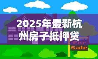 2025年最新杭州房子抵押贷款：杭州房产如何办理抵押借款