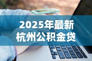 2025年最新杭州公积金贷款:杭州公积金贷款额度如何计算? 2025年最新杭州公积金贷款:杭州公积金贷款额度如何计算?