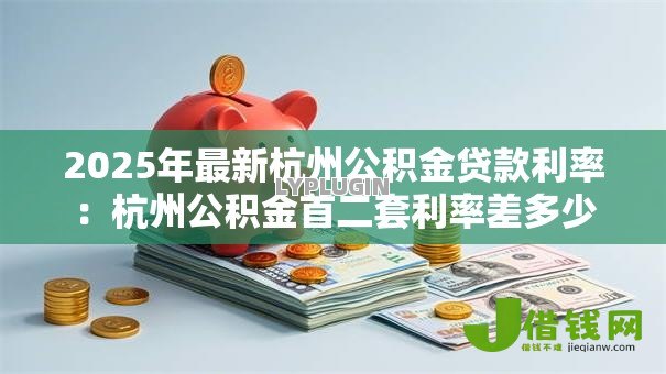 2025年最新杭州公积金贷款利率:杭州公积金首二套利率差多少 2025年最新杭州公积金贷款利率:杭州公积金首二套利率差多少