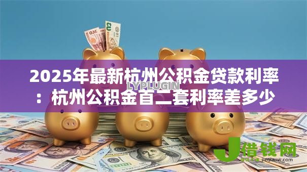 2025年最新杭州公积金贷款利率:杭州公积金首二套利率差多少 2025年最新杭州公积金贷款利率:杭州公积金首二套利率差多少