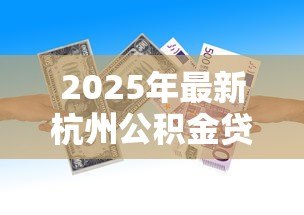 2025年最新杭州公积金贷款条件:杭州公积金贷款最新政策有哪些 2025年最新杭州公积金贷款条件:杭州公积金贷款最新政策有哪些
