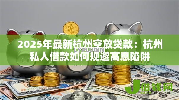 2025年最新杭州空放贷款:杭州私人借款如何规避高息陷阱 2025年最新杭州空放贷款:杭州私人借款如何规避高息陷阱