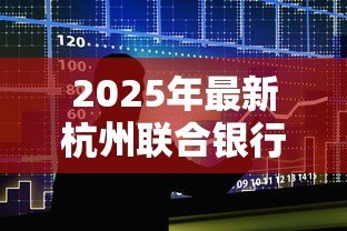 2025年最新杭州联合银行贷款利率:杭州联合银行最新贷款利率是多少 2025年最新杭州联合银行贷款利率:杭州联合银行最新贷款利率是多少
