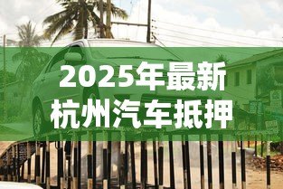 2025年最新杭州汽车抵押贷款:杭州车抵贷如何办理最划算 2025年最新杭州汽车抵押贷款:杭州车抵贷如何办理最划算