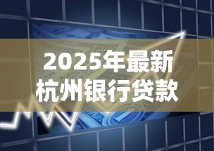 2025年最新杭州银行贷款：杭州银行消费贷最低利率是多少