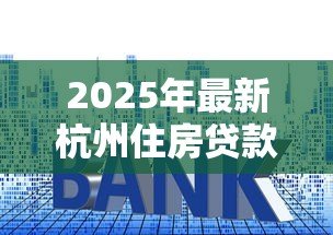 2025年最新杭州住房贷款：杭州公积金贷款利率最新调整情况