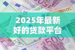 2025年最新好的贷款平台利息低有哪些:低利息正规贷款平台有哪些推荐 2025年最新好的贷款平台利息低有哪些:低利息正规贷款平台有哪些推荐