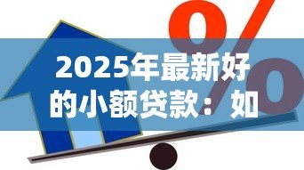 2025年最新好的小额贷款：如何选择靠谱的小额借款渠道