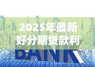 2025年最新好分期贷款利息多少:好分期年化利率范围是多少 2025年最新好分期贷款利息多少:好分期年化利率范围是多少