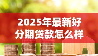 2025年最新好分期贷款怎么样：好分期借款靠谱吗？利息高不高