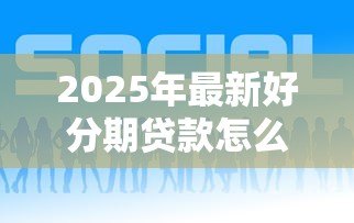 2025年最新好分期贷款怎么样可靠吗:好分期贷款平台是否安全合规 2025年最新好分期贷款怎么样可靠吗:好分期贷款平台是否安全合规