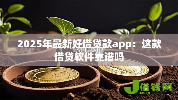 2025年最新好借贷款app:这款借贷软件靠谱吗 2025年最新好借贷款app:这款借贷软件靠谱吗