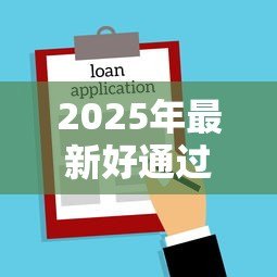 2025年最新好通过的小额贷款：哪里能快速申请到小额借款