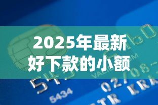 2025年最新好下款的小额贷款：急需小额资金哪里容易申请