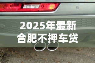 2025年最新合肥不押车贷款：合肥哪里有免押车辆贷款服务