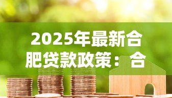 2025年最新合肥贷款政策:合肥最新房贷首付和利率是多少 2025年最新合肥贷款政策:合肥最新房贷首付和利率是多少