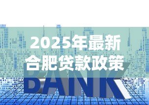 2025年最新合肥贷款政策:合肥最新房贷首付和利率是多少 2025年最新合肥贷款政策:合肥最新房贷首付和利率是多少