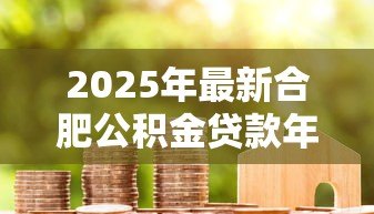 2025年最新合肥公积金贷款年限:合肥公积金最长可贷多少年 2025年最新合肥公积金贷款年限:合肥公积金最长可贷多少年