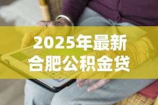2025年最新合肥公积金贷款条件:合肥公积金贷款需满足哪些要求 2025年最新合肥公积金贷款条件:合肥公积金贷款需满足哪些要求