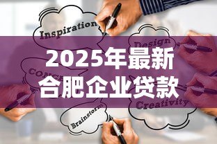 2025年最新合肥企业贷款:合肥企业融资渠道疑问探讨 2025年最新合肥企业贷款:合肥企业融资渠道疑问探讨