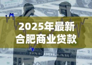 2025年最新合肥商业贷款利率:合肥房贷利率最新政策是什么 2025年最新合肥商业贷款利率:合肥房贷利率最新政策是什么