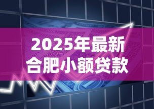 2025年最新合肥小额贷款：合肥哪里能快速申请小额资金