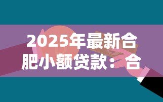 2025年最新合肥小额贷款：合肥哪里能快速申请小额资金