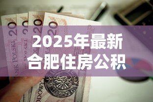 2025年最新合肥住房公积金贷款:合肥公积金贷款额度如何计算 2025年最新合肥住房公积金贷款:合肥公积金贷款额度如何计算