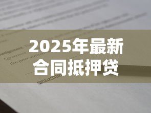 2025年最新合同抵押贷款:如何办理房产抵押借款手续 2025年最新合同抵押贷款:如何办理房产抵押借款手续