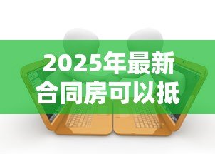 2025年最新合同房可以抵押贷款吗：合同房能否办理抵押贷款