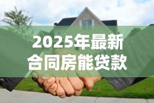 2025年最新合同房能贷款吗:未过户合同房可否申请抵押贷款 2025年最新合同房能贷款吗:未过户合同房可否申请抵押贷款