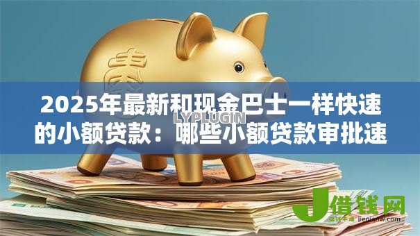 2025年最新和现金巴士一样快速的小额贷款:哪些小额贷款审批速度堪比现金巴士 2025年最新和现金巴士一样快速的小额贷款:哪些小额贷款审批速度堪比现金巴士