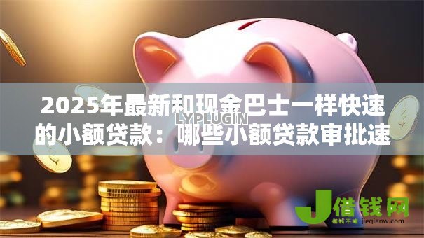 2025年最新和现金巴士一样快速的小额贷款:哪些小额贷款审批速度堪比现金巴士 2025年最新和现金巴士一样快速的小额贷款:哪些小额贷款审批速度堪比现金巴士
