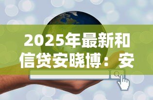 2025年最新和信贷安晓博:安晓博创办的和信贷现状如何 2025年最新和信贷安晓博:安晓博创办的和信贷现状如何
