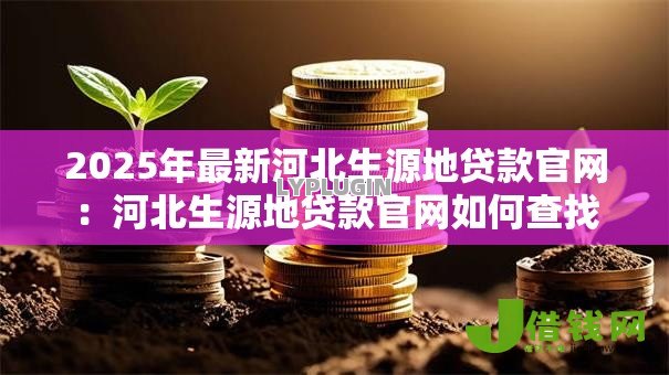 2025年最新河北生源地贷款官网:河北生源地贷款官网如何查找 2025年最新河北生源地贷款官网:河北生源地贷款官网如何查找