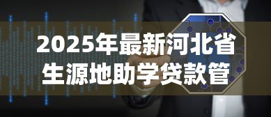 2025年最新河北省生源地助学贷款管理系统:河北省助学贷款管理系统如何使用 2025年最新河北省生源地助学贷款管理系统:河北省助学贷款管理系统如何使用