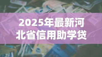 2025年最新河北省信用助学贷款:河北生源地助学贷款如何申请 2025年最新河北省信用助学贷款:河北生源地助学贷款如何申请