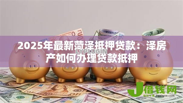 2025年最新菏泽抵押贷款：泽房产如何办理贷款抵押
