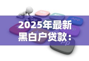 2025年最新黑白户贷款:征信不良者如何申请低息贷款 2025年最新黑白户贷款:征信不良者如何申请低息贷款
