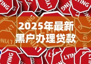 2025年最新黑户办理贷款是真的吗:黑户贷款可信吗?警惕骗局风险 2025年最新黑户办理贷款是真的吗:黑户贷款可信吗?警惕骗局风险