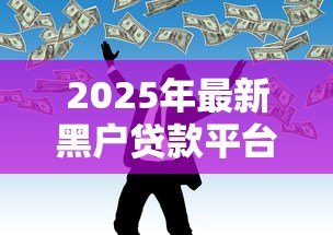2025年最新黑户贷款平台:征信不良如何快速借到钱 2025年最新黑户贷款平台:征信不良如何快速借到钱