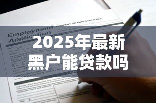 2025年最新黑户能贷款吗:征信黑户还能申请贷款吗 2025年最新黑户能贷款吗:征信黑户还能申请贷款吗