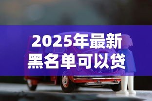 2025年最新黑名单可以贷款买车吗：征信不良能否申请车贷购车
