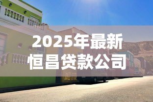 2025年最新恒昌贷款公司总部电话：恒昌总部客服热线是多少