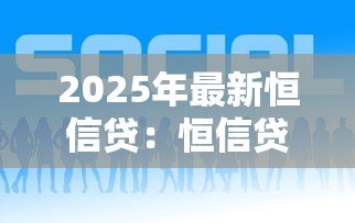 2025年最新恒信贷:恒信贷的贷款服务靠谱吗 2025年最新恒信贷:恒信贷的贷款服务靠谱吗