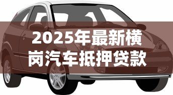2025年最新横岗汽车抵押贷款:横岗哪里能用汽车快速贷款 2025年最新横岗汽车抵押贷款:横岗哪里能用汽车快速贷款