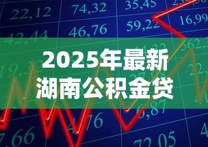 2025年最新湖南公积金贷款额度:湖南青年人才公积金最高可贷多少万 2025年最新湖南公积金贷款额度:湖南青年人才公积金最高可贷多少万