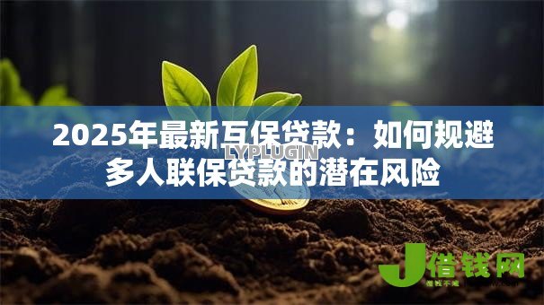 2025年最新互保贷款:如何规避多人联保贷款的潜在风险 2025年最新互保贷款:如何规避多人联保贷款的潜在风险