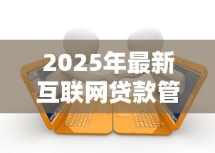 2025年最新互联网贷款管理办法：商业银行互联网贷款有哪些监管要求